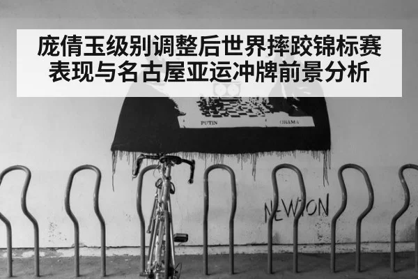 庞倩玉级别调整后世界摔跤锦标赛表现与名古屋亚运冲牌前景分析