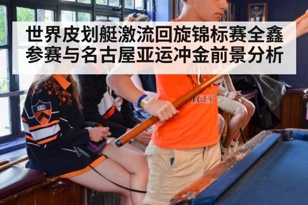 世界皮划艇激流回旋锦标赛全鑫参赛与名古屋亚运冲金前景分析