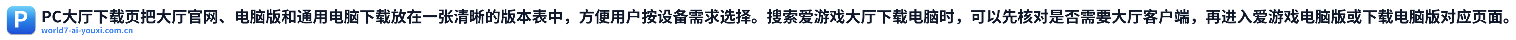 PC大厅下载页把大厅官网、电脑版和通用电脑下载放在一张清晰的版本表中，方便用户按设备需求选择。搜索爱游戏大厅下载电脑时，可以先核对是否需要大厅客户端，再进入爱游戏电脑版或下载电脑版对应页面。